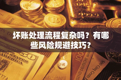 北京坏账处理流程复杂吗？有哪些风险规避技巧？
