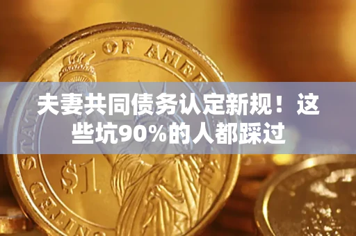 北京夫妻共同债务认定新规！这些坑90%的人都踩过