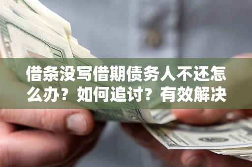 北京借条没写借期债务人不还怎么办？如何追讨？有效解决方案！