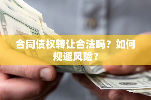 北京合同债权转让合法吗?如何规避风险? 北京合同债权转让合法吗?如何规避风险?