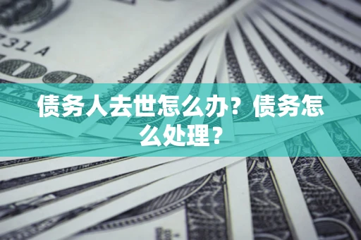 北京债务人去世怎么办？债务怎么处理？