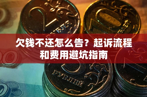 北京欠钱不还怎么告?起诉流程和费用避坑指南 北京欠钱不还怎么告?起诉流程和费用避坑指南