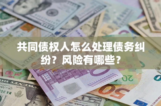 北京共同债权人怎么处理债务纠纷？风险有哪些？