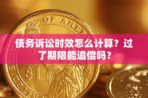 北京债务诉讼时效怎么计算？过了期限能追偿吗？
