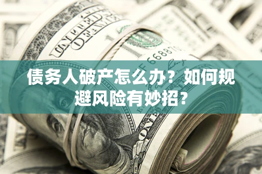 北京债务人破产怎么办？如何规避风险有妙招？