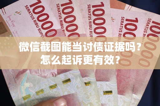 北京微信截图能当讨债证据吗？怎么起诉更有效？
