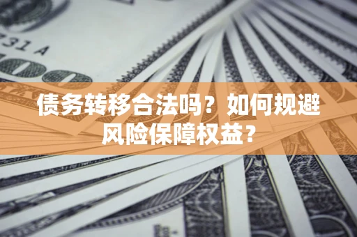 北京债务转移合法吗？如何规避风险保障权益？