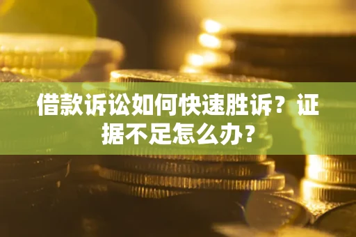 北京借款诉讼如何快速胜诉？证据不足怎么办？