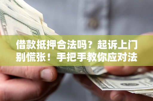 北京借款抵押合法吗？起诉上门别慌张！手把手教你应对法律程序