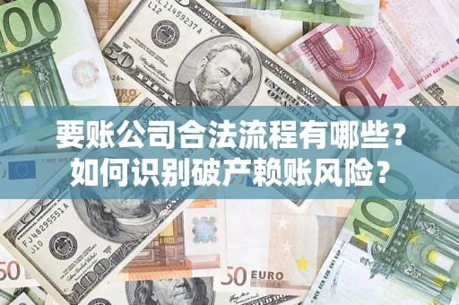 北京要账公司合法流程有哪些？如何识别破产赖账风险？