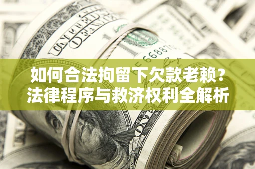 北京如何合法拘留下欠款老赖？法律程序与救济权利全解析