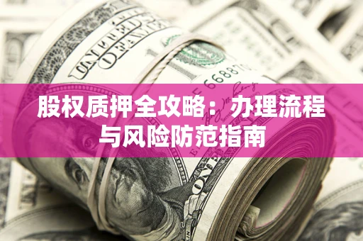 北京股权质押全攻略：办理流程与风险防范指南