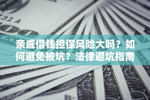 北京亲戚借钱担保风险大吗？如何避免被坑？法律避坑指南