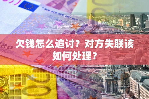 北京欠钱怎么追讨？对方失联该如何处理？