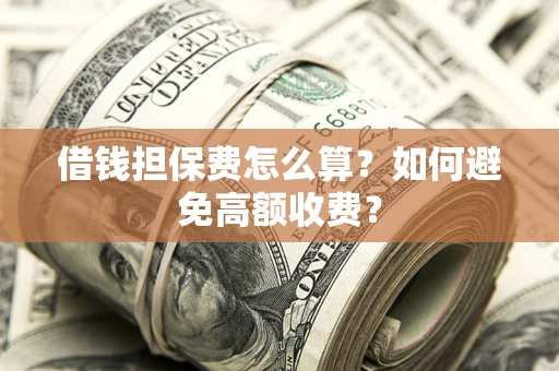 北京借钱担保费怎么算？如何避免高额收费？