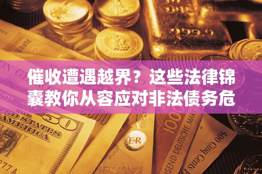 北京催收遭遇越界？这些法律锦囊教你从容应对非法债务危机