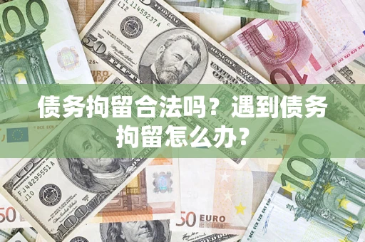 北京债务拘留合法吗？遇到债务拘留怎么办？