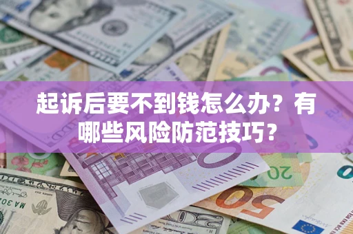 北京起诉后要不到钱怎么办？有哪些风险防范技巧？