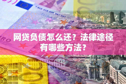 北京网贷负债怎么还？法律途径有哪些方法？