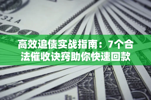 北京高效追债实战指南：7个合法催收诀窍助你快速回款