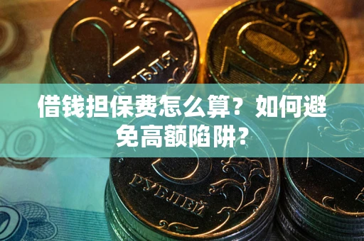 北京借钱担保费怎么算？如何避免高额陷阱？