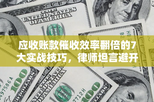 北京应收账款催收效率翻倍的7大实战技巧，律师坦言避开这些法律雷区最关键