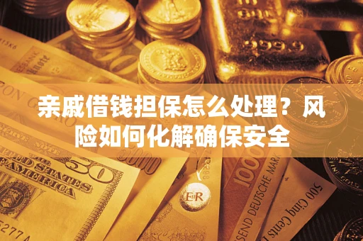 北京亲戚借钱担保怎么处理？风险如何化解确保安全