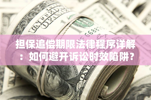 北京担保追偿期限法律程序详解：如何避开诉讼时效陷阱？