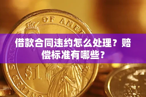 北京借款合同违约怎么处理？赔偿标准有哪些？