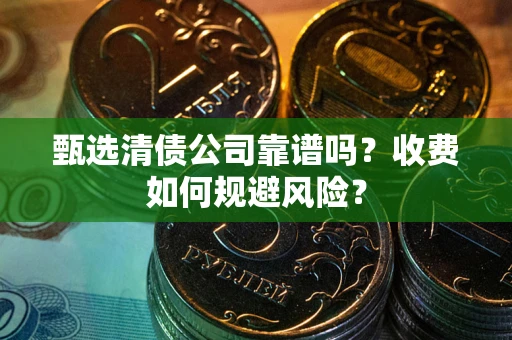 北京甄选清债公司靠谱吗？收费如何规避风险？