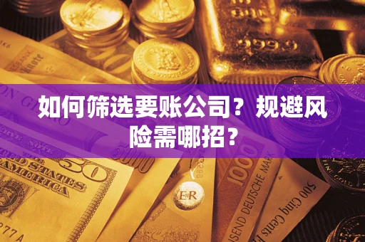 北京如何筛选要账公司？规避风险需哪招？