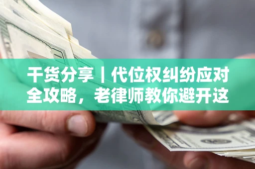 北京干货分享｜代位权纠纷应对全攻略，老律师教你避开这5大雷区
