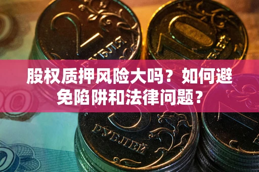 北京股权质押风险大吗？如何避免陷阱和法律问题？