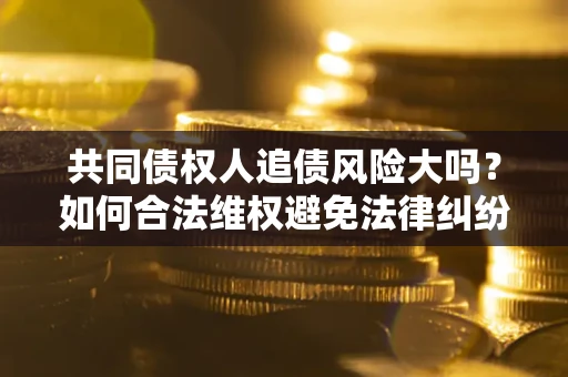 北京共同债权人追债风险大吗？如何合法维权避免法律纠纷？