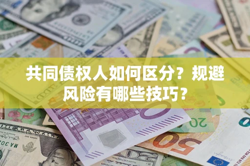 北京共同债权人如何区分？规避风险有哪些技巧？
