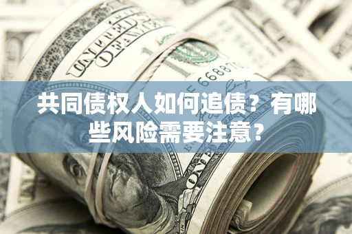 北京共同债权人如何追债？有哪些风险需要注意？