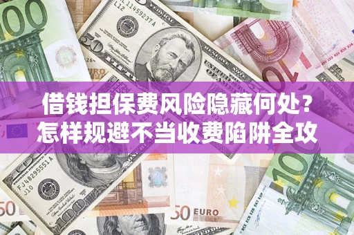 北京借钱担保费风险隐藏何处？怎样规避不当收费陷阱全攻略！