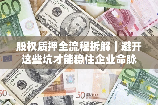 北京股权质押全流程拆解｜避开这些坑才能稳住企业命脉