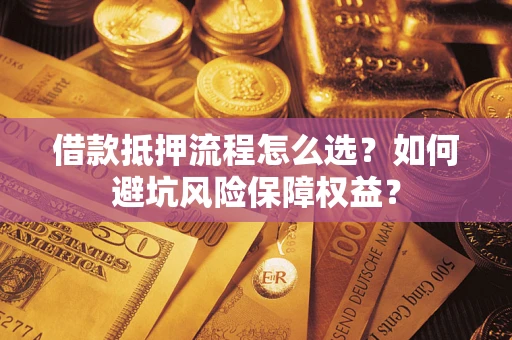 北京借款抵押流程怎么选？如何避坑风险保障权益？