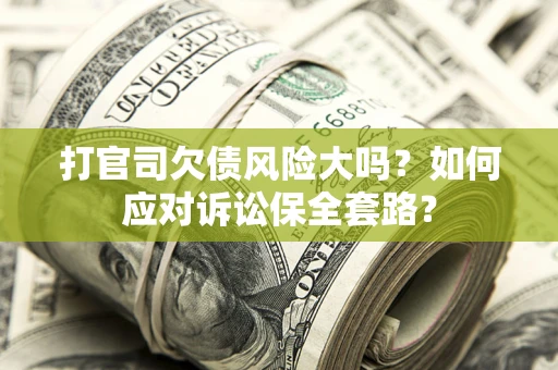北京打官司欠债风险大吗？如何应对诉讼保全套路？