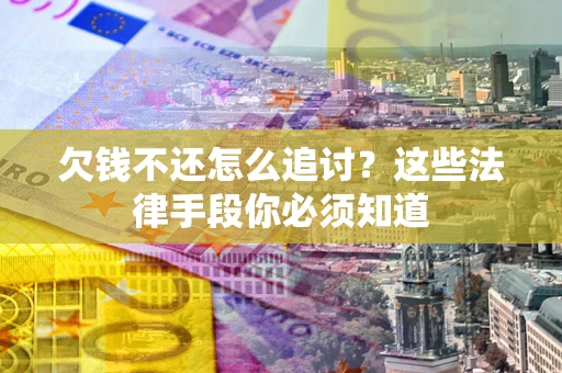北京欠钱不还怎么追讨？这些法律手段你必须知道