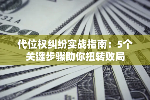 北京代位权纠纷实战指南：5个关键步骤助你扭转败局