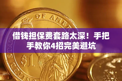 北京借钱担保费套路太深！手把手教你4招完美避坑