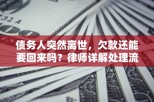 北京债务人突然离世，欠款还能要回来吗？律师详解处理流程