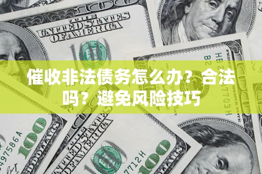 北京催收非法债务怎么办？合法吗？避免风险技巧