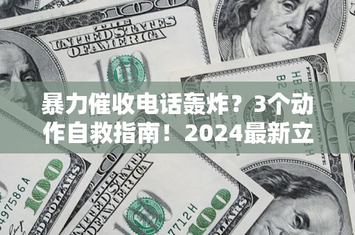 北京暴力催收电话轰炸？3个动作自救指南！2024最新立案标准全解析