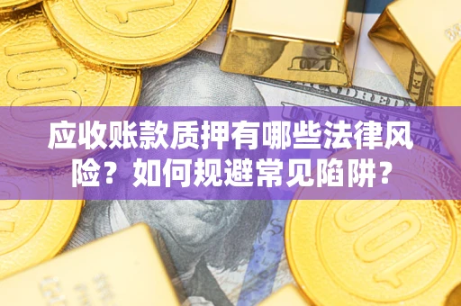 北京应收账款质押有哪些法律风险？如何规避常见陷阱？