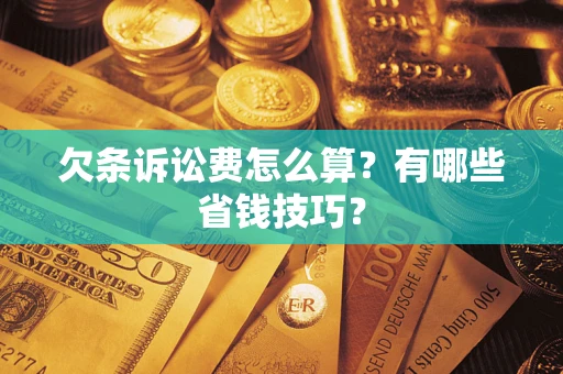 北京欠条诉讼费怎么算？有哪些省钱技巧？