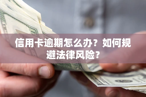 北京信用卡逾期怎么办？如何规避法律风险？