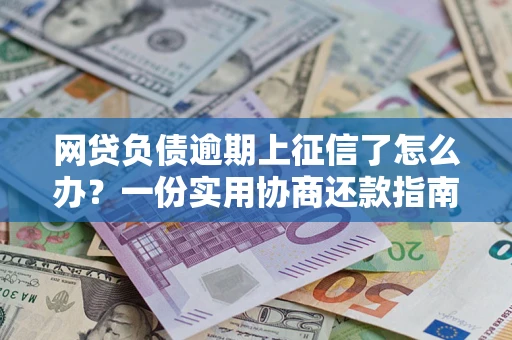 北京网贷负债逾期上征信了怎么办？一份实用协商还款指南请收好